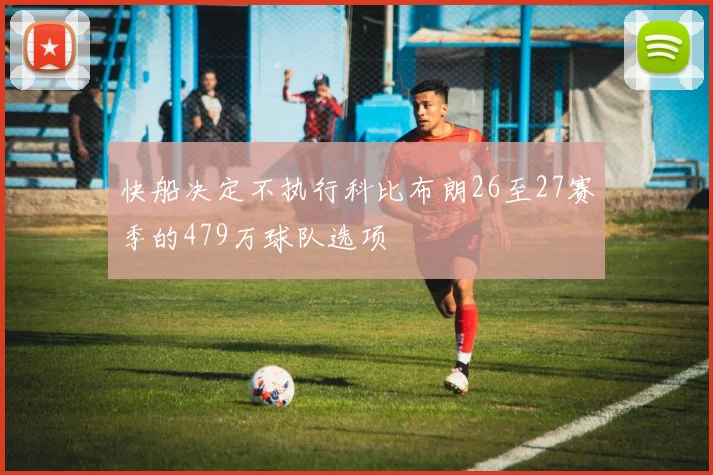 快船决定不执行科比布朗26至27赛季的479万球队选项