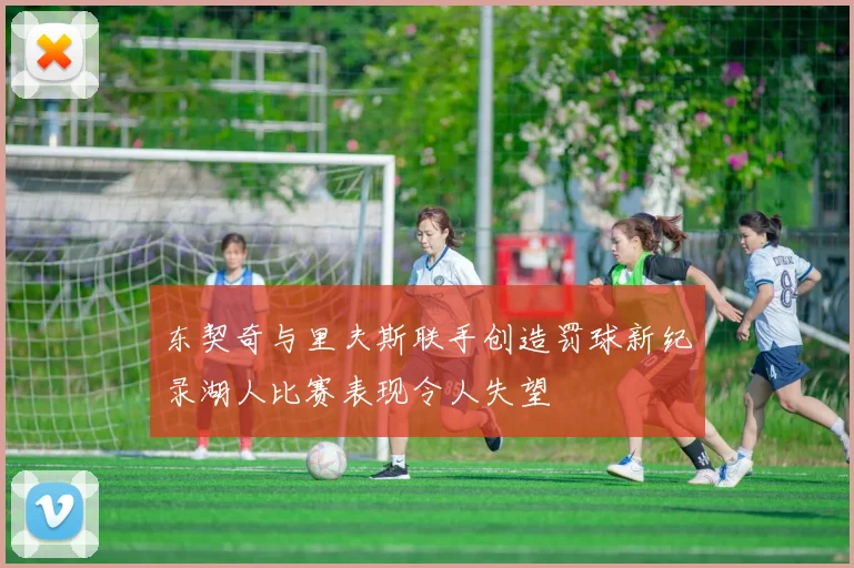 东契奇与里夫斯联手创造罚球新纪录湖人比赛表现令人失望