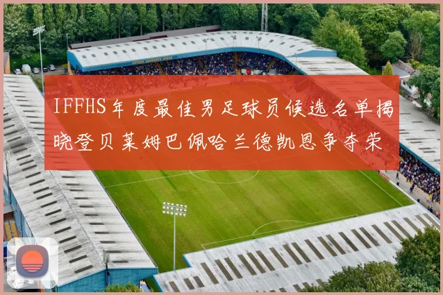 IFFHS年度最佳男足球员候选名单揭晓登贝莱姆巴佩哈兰德凯恩争夺荣誉
