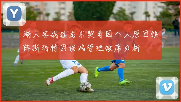 湖人客战猛龙东契奇因个人原因缺阵斯玛特因伤病管理缺席分析