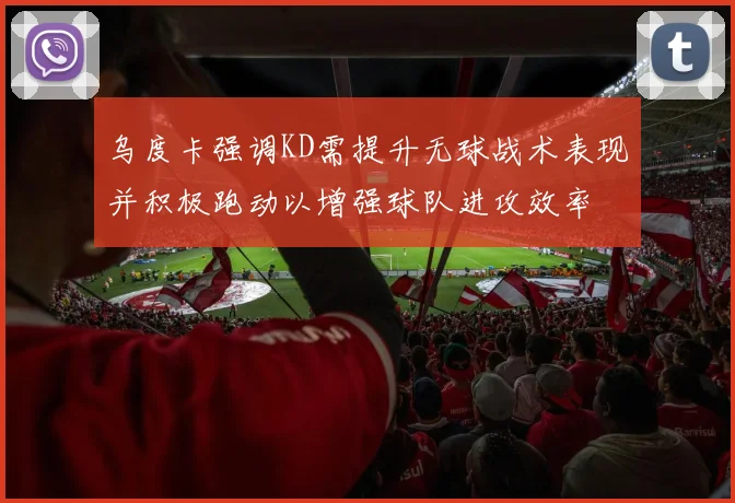 乌度卡强调KD需提升无球战术表现并积极跑动以增强球队进攻效率