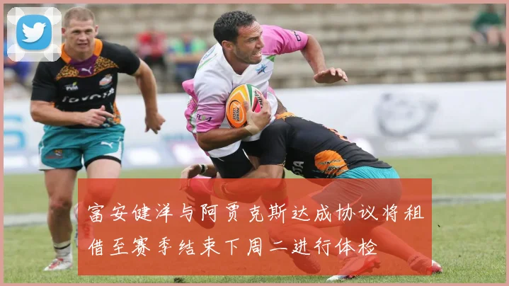 富安健洋与阿贾克斯达成协议将租借至赛季结束下周二进行体检