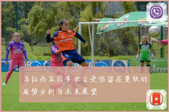 马拉西亚因多尔古受伤留在曼联的局势分析与未来展望