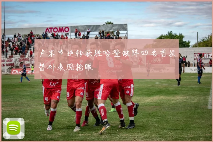 卢末节逆转获胜哈登缺阵四名首发替补表现抢眼