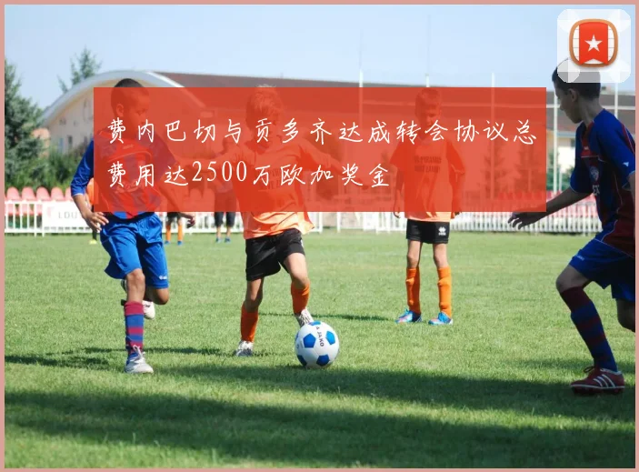 费内巴切与贡多齐达成转会协议总费用达2500万欧加奖金