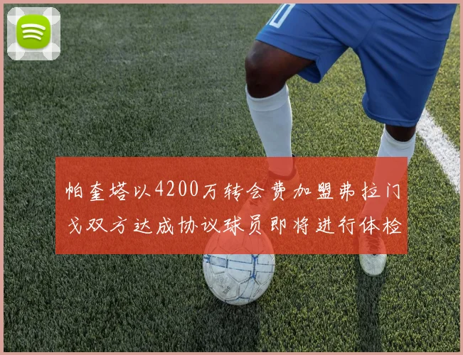 帕奎塔以4200万转会费加盟弗拉门戈双方达成协议球员即将进行体检