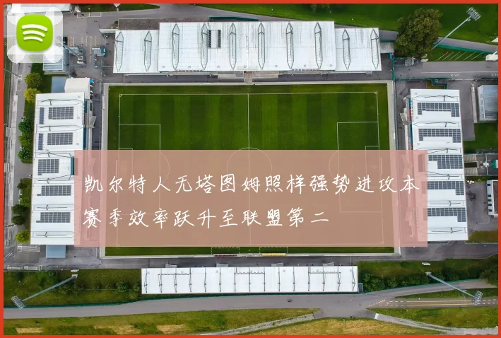 凯尔特人无塔图姆照样强势进攻本赛季效率跃升至联盟第二