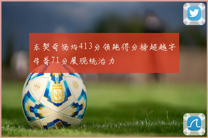 东契奇场均413分领跑得分榜超越字母哥71分展现统治力