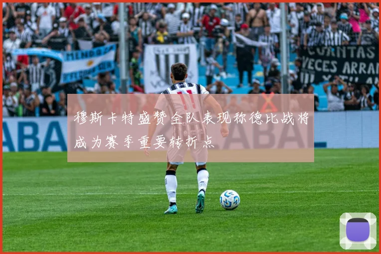 穆斯卡特盛赞全队表现称德比战将成为赛季重要转折点
