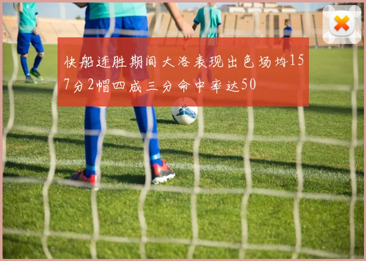 快船连胜期间大洛表现出色场均157分2帽四成三分命中率达50