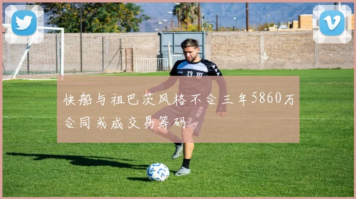 快船与祖巴茨风格不合三年5860万合同或成交易筹码