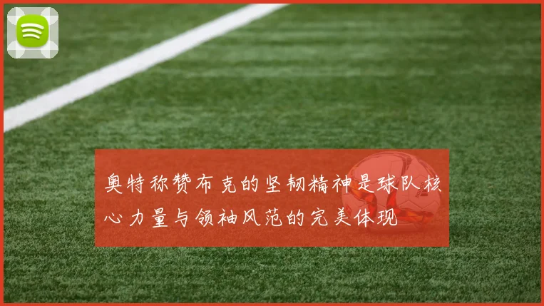 奥特称赞布克的坚韧精神是球队核心力量与领袖风范的完美体现