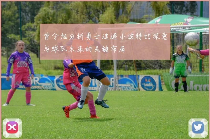 曾令旭分析勇士追逐小波特的深意与球队未来的关键布局