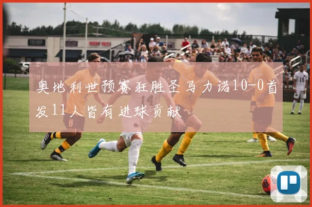 奥地利世预赛狂胜圣马力诺10-0首发11人皆有进球贡献