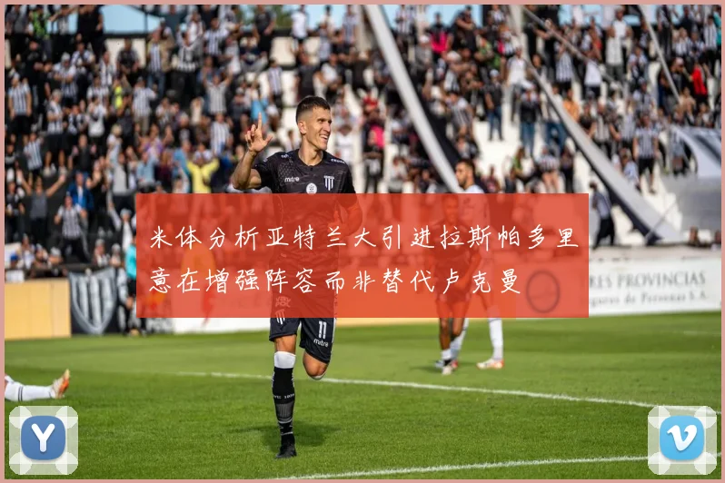 米体分析亚特兰大引进拉斯帕多里意在增强阵容而非替代卢克曼