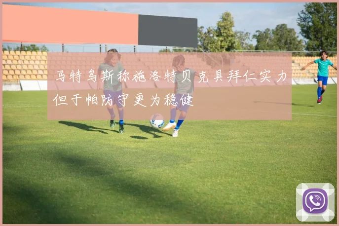 马特乌斯称施洛特贝克具拜仁实力但于帕防守更为稳健