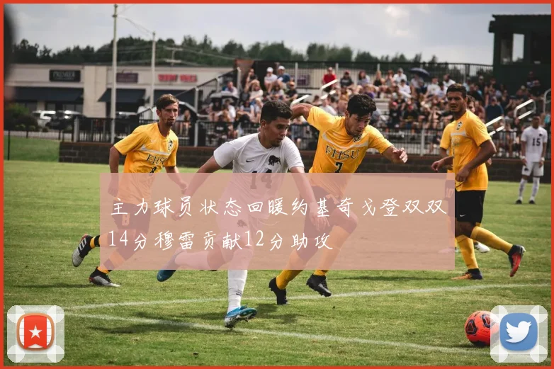 主力球员状态回暖约基奇戈登双双14分穆雷贡献12分助攻