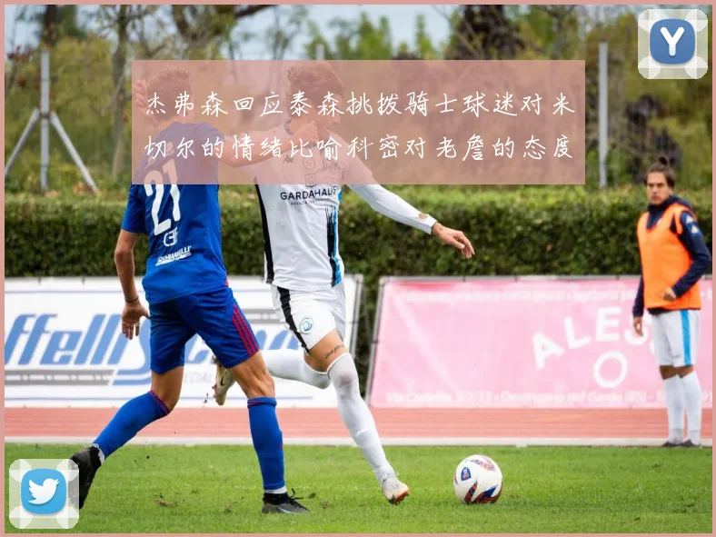杰弗森回应泰森挑拨骑士球迷对米切尔的情绪比喻科密对老詹的态度