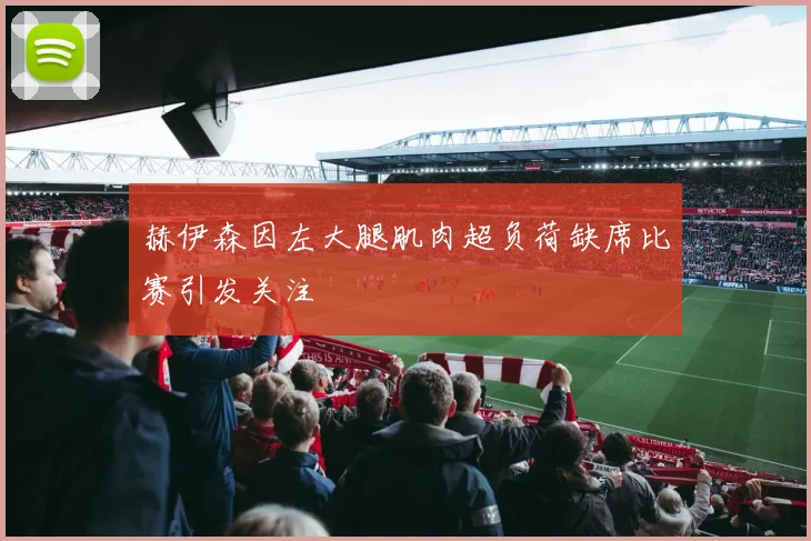 赫伊森因左大腿肌肉超负荷缺席比赛引发关注