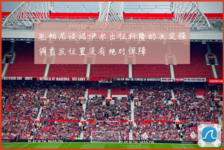 孔帕尼谈诺伊尔出征科隆的决定强调首发位置没有绝对保障