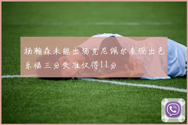 杨瀚森未能出场克尼佩尔表现出色乐福三分失准仅得11分