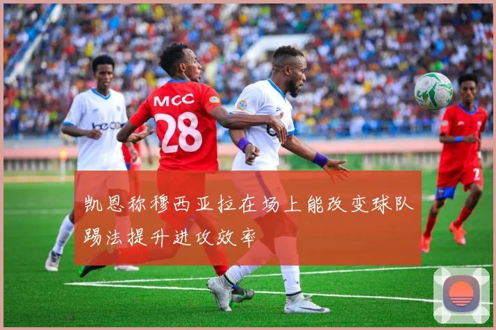 凯恩称穆西亚拉在场上能改变球队踢法提升进攻效率