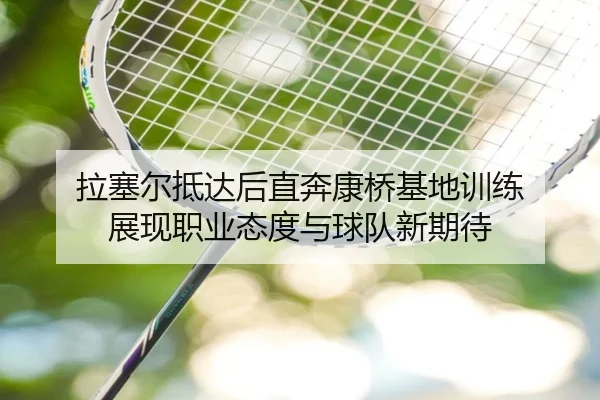 拉塞尔抵达后直奔康桥基地训练 展现职业态度与球队新期待